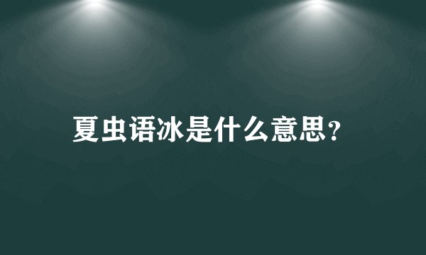 夏虫语冰是什么意思？