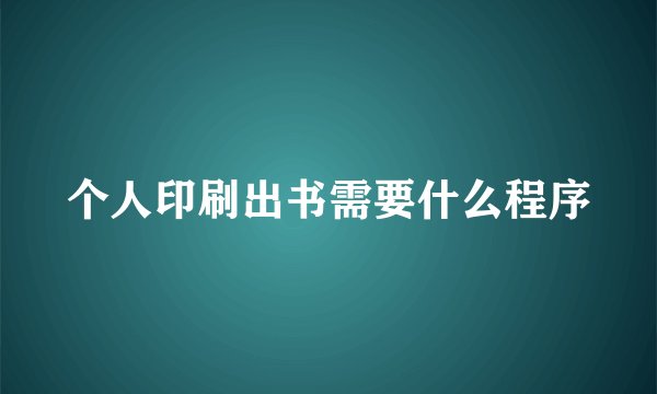 个人印刷出书需要什么程序