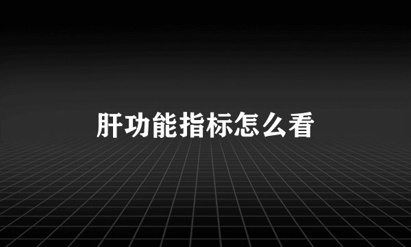 肝功能指标怎么看