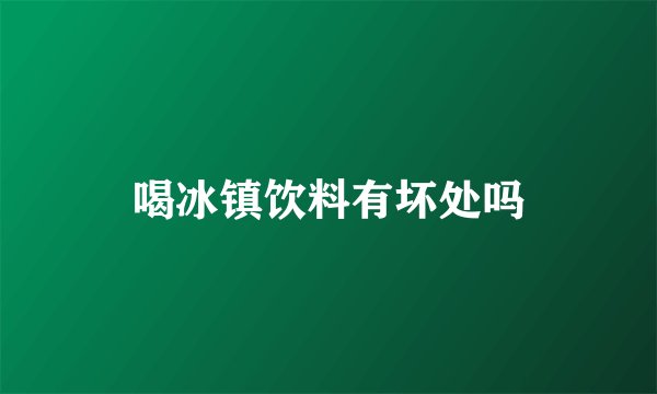 喝冰镇饮料有坏处吗