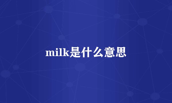 milk是什么意思
