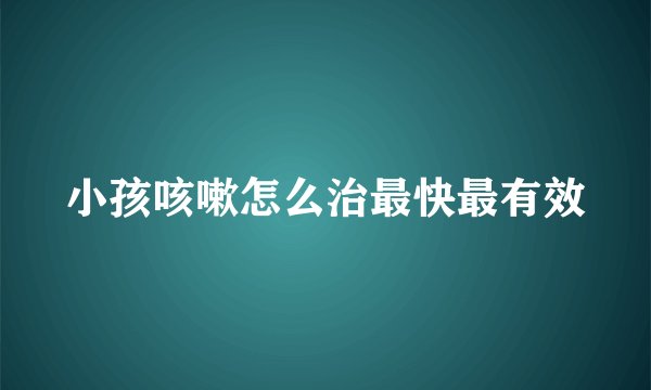 小孩咳嗽怎么治最快最有效