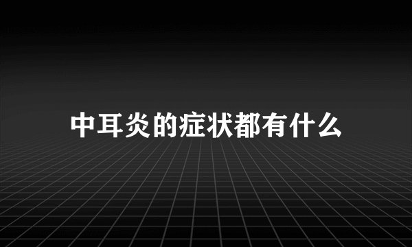 中耳炎的症状都有什么