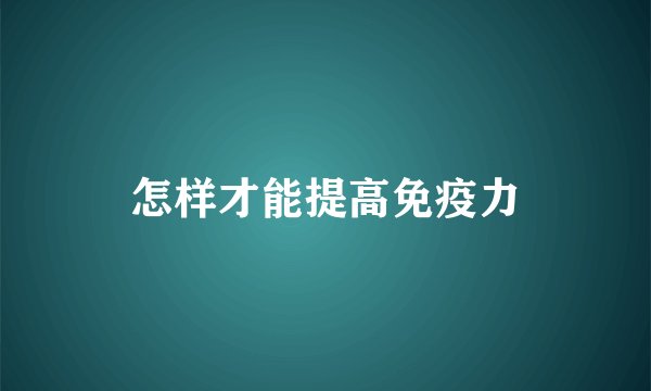 怎样才能提高免疫力