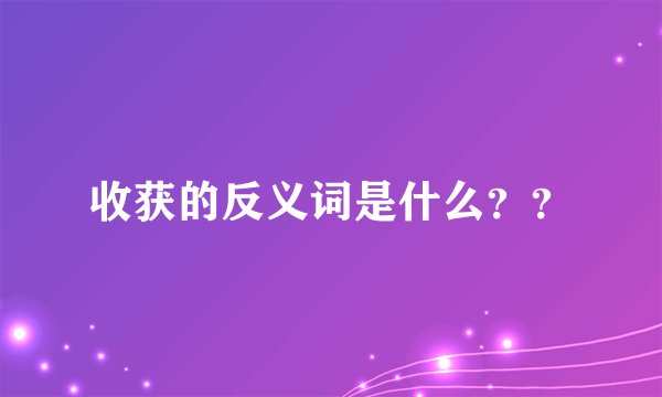 收获的反义词是什么？？