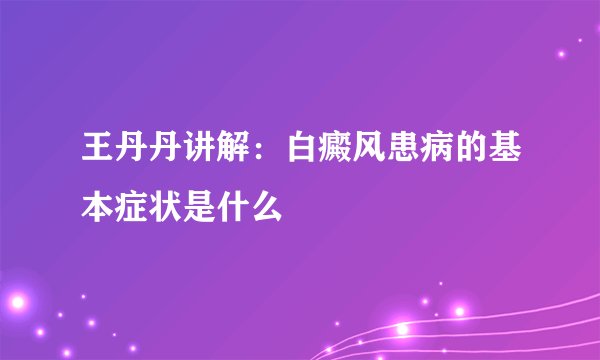 王丹丹讲解：白癜风患病的基本症状是什么