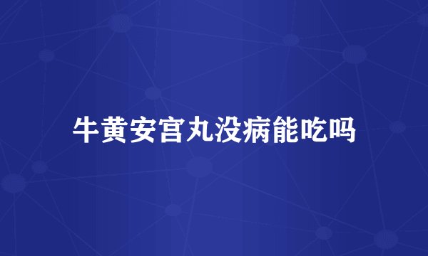 牛黄安宫丸没病能吃吗