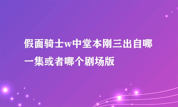 假面骑士w中堂本刚三出自哪一集或者哪个剧场版