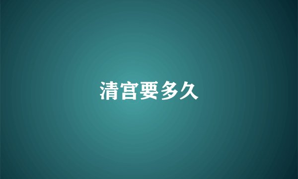 清宫要多久