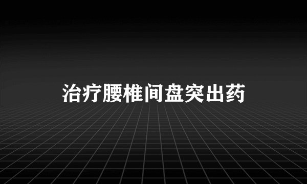 治疗腰椎间盘突出药