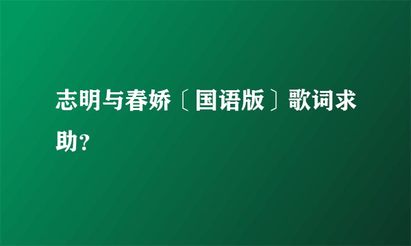 志明与春娇〔国语版〕歌词求助？