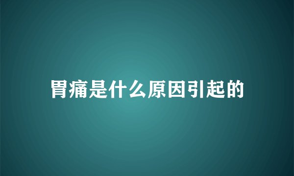 胃痛是什么原因引起的