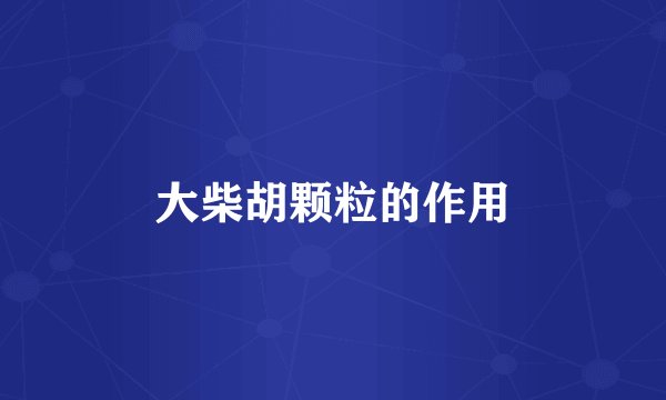 大柴胡颗粒的作用