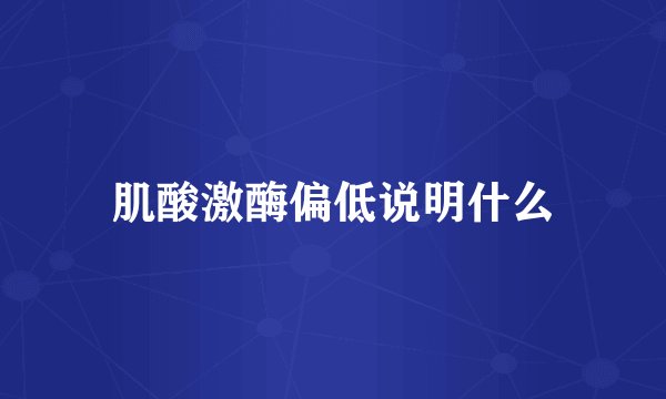 肌酸激酶偏低说明什么