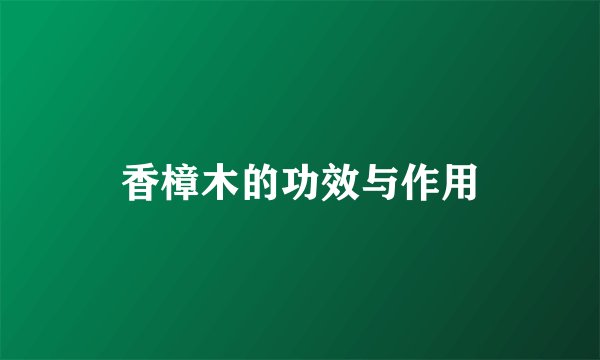香樟木的功效与作用