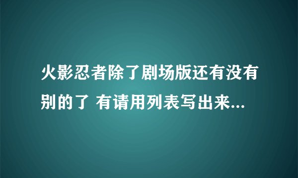 火影忍者除了剧场版还有没有别的了 有请用列表写出来 谢谢了