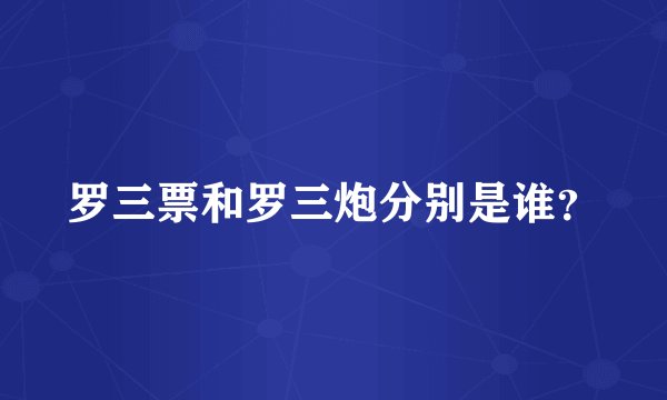 罗三票和罗三炮分别是谁？