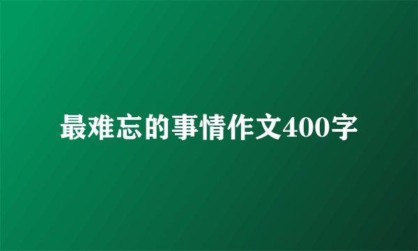 最难忘的事情作文400字