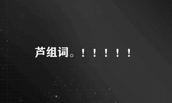 芦组词。！！！！！