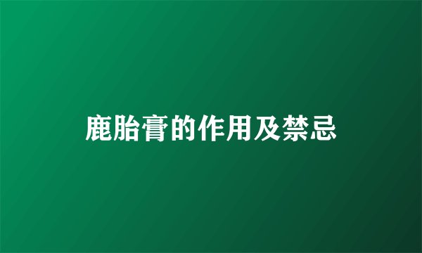 鹿胎膏的作用及禁忌