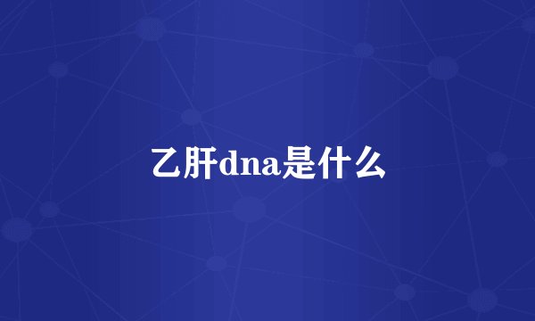 乙肝dna是什么