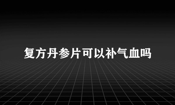 复方丹参片可以补气血吗