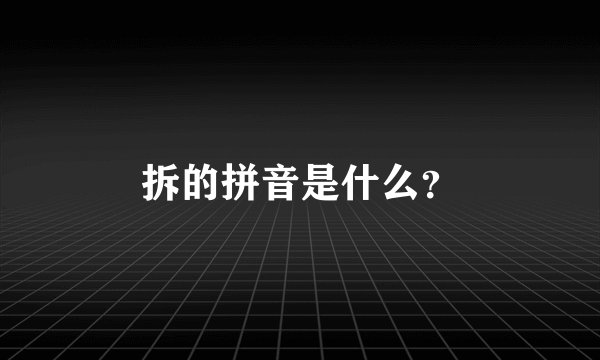 拆的拼音是什么？