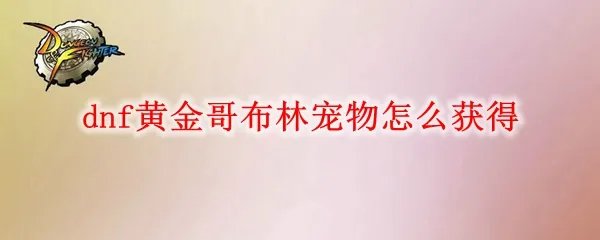 dnf黄金哥布林宠物怎么获得