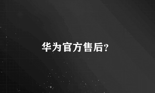 华为官方售后？