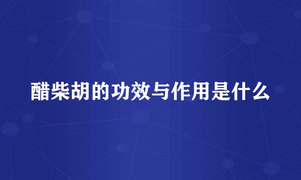 醋柴胡的功效与作用是什么