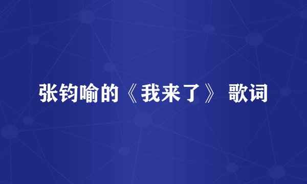 张钧喻的《我来了》 歌词