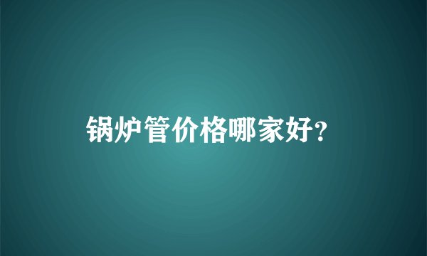 锅炉管价格哪家好？