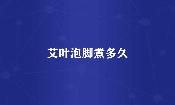 艾叶泡脚煮多久