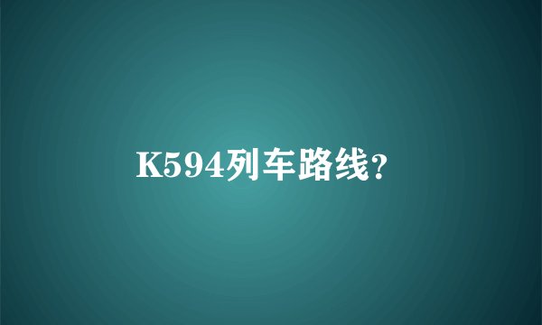 K594列车路线？
