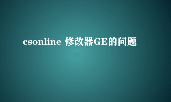 csonline 修改器GE的问题