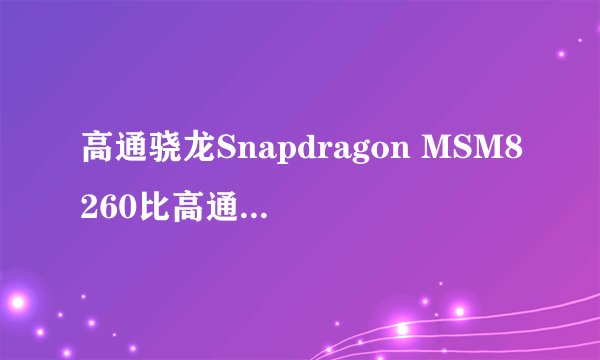 高通骁龙Snapdragon MSM8260比高通骁龙400 哪个给力?