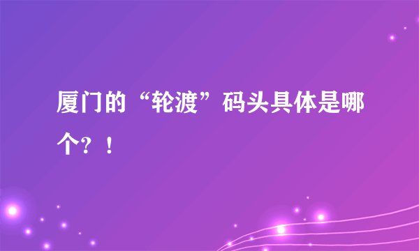 厦门的“轮渡”码头具体是哪个？！
