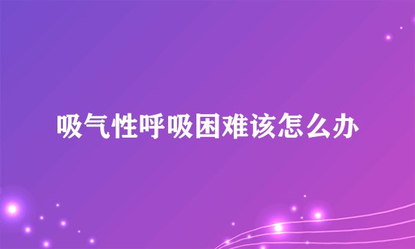 吸气性呼吸困难该怎么办