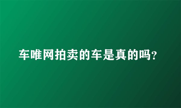 车唯网拍卖的车是真的吗？