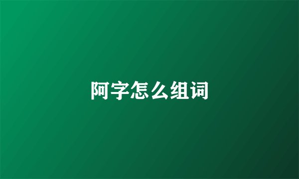 阿字怎么组词