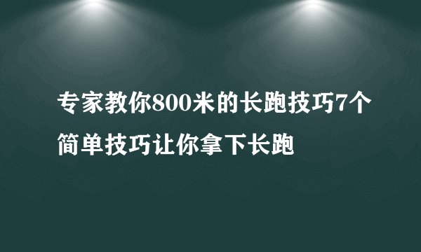 专家教你800米的长跑技巧7个简单技巧让你拿下长跑