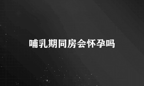 哺乳期同房会怀孕吗
