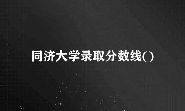 同济大学录取分数线()