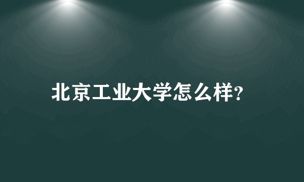 北京工业大学怎么样？