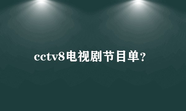 cctv8电视剧节目单？