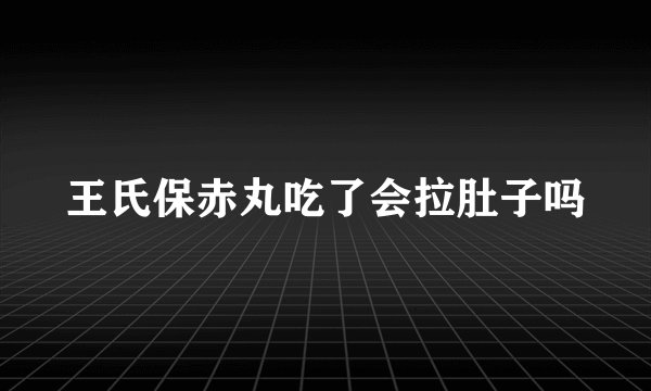 王氏保赤丸吃了会拉肚子吗