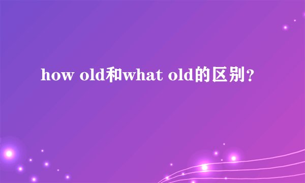 how old和what old的区别？