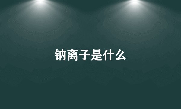 钠离子是什么