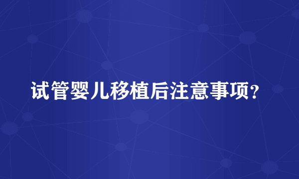 试管婴儿移植后注意事项？