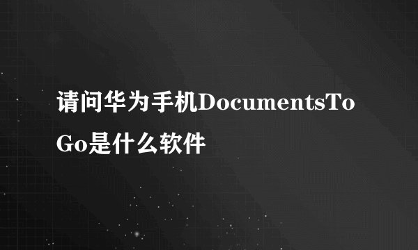 请问华为手机DocumentsToGo是什么软件